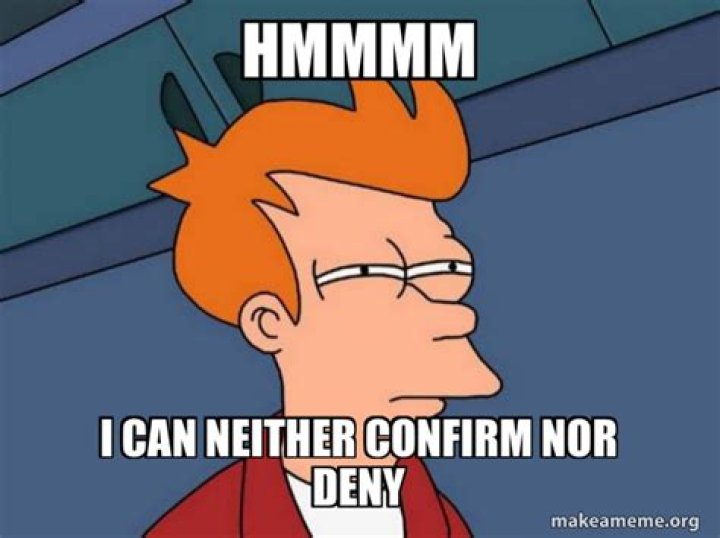 We can neither confirm ___ deny ...